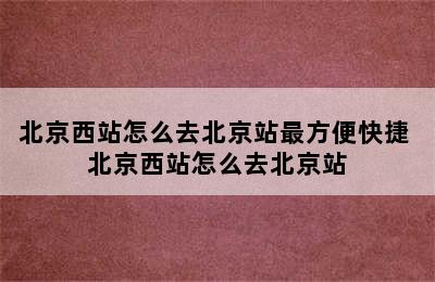 北京西站怎么去北京站最方便快捷 北京西站怎么去北京站